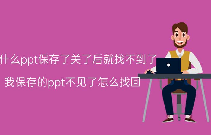 为什么ppt保存了关了后就找不到了 我保存的ppt不见了怎么找回？